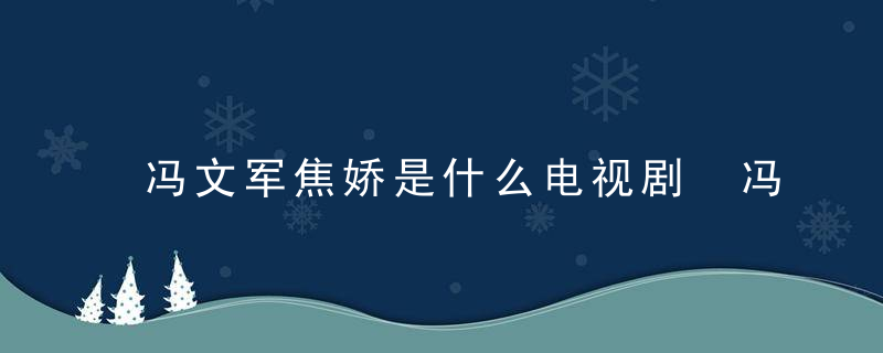 冯文军焦娇是什么电视剧 冯文军和焦娇出自哪部电视剧